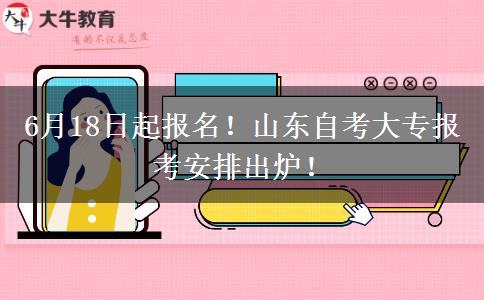 6月18日起报名！山东自考大专报考安排出炉！