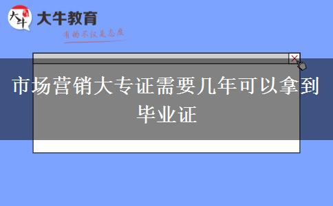 市场营销大专证需要几年可以拿到毕业证