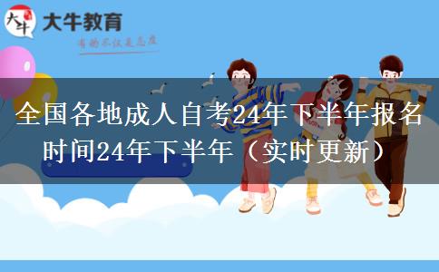 全国各地成人自考24年下半年报名时间24年下半年（实时更新）