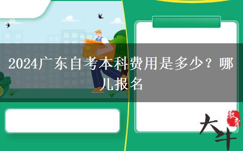 2024广东自考本科费用是多少？哪儿报名