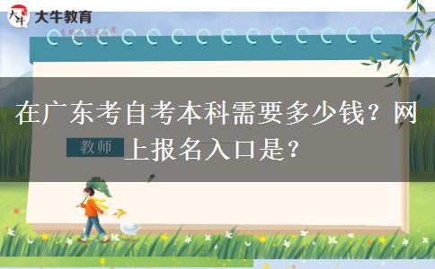在广东考自考本科需要多少钱？网上报名入口是？