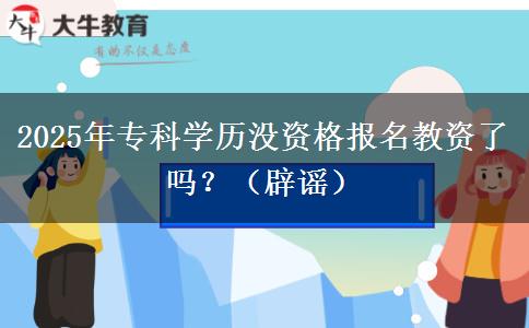 2025年专科学历没资格报名教资了吗？（辟谣）