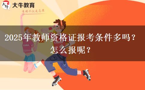 2025年教师资格证报考条件多吗？怎么报呢？