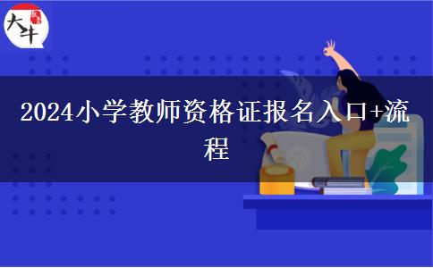 2024小学教师资格证报名入口+流程