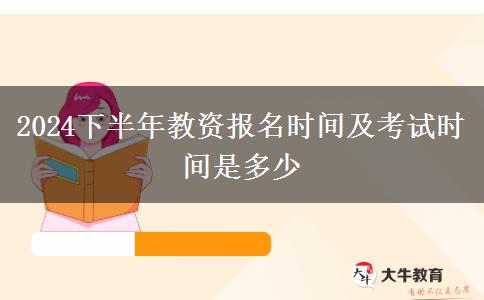 2024下半年教资报名时间及考试时间是多少