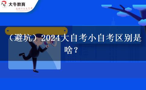 （避坑）2024大自考小自考区别是啥？