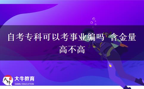 自考专科可以考事业编吗 含金量高不高