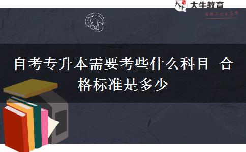 自考专升本需要考些什么科目 合格标准是多少