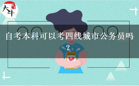 自考本科可以考四线城市公务员吗？