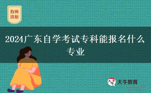 2024广东自学考试专科能报名什么专业