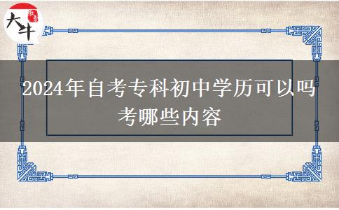 2024年自考专科初中学历可以吗 考哪些内容