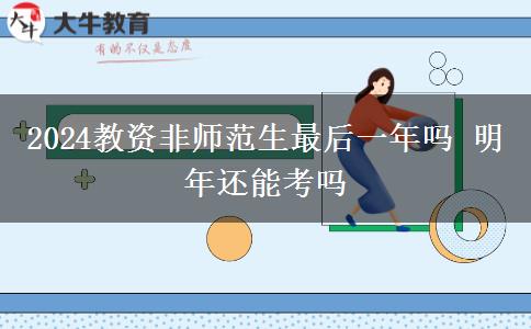 2024教资非师范生最后一年吗 明年还能考吗