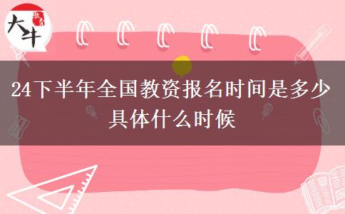 24下半年全国教资报名时间是多少 具体什么时候