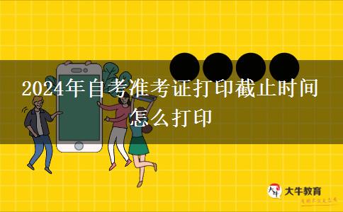2024年自考准考证打印截止时间 怎么打印