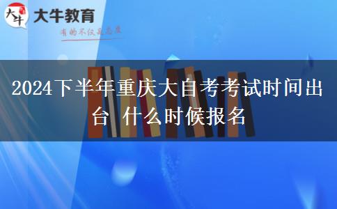 2024下半年重庆大自考考试时间出台 什么时候报名