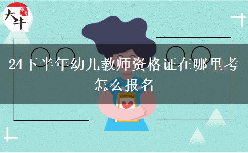 24下半年幼儿教师资格证在哪里考 怎么报名