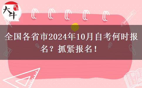 全国各省市2024年10月自考何时报名？抓紧报名！