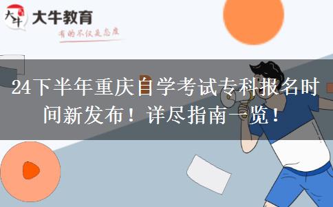 24下半年重庆自学考试专科报名时间新发布！详尽指南一览！