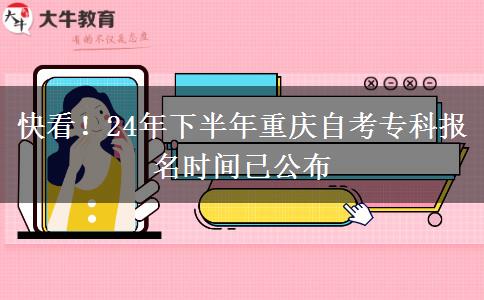 快看！24年下半年重庆自考专科报名时间已公布