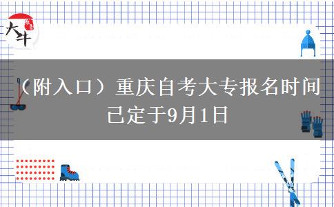 （附入口）重庆自考大专报名时间已定于9月1日