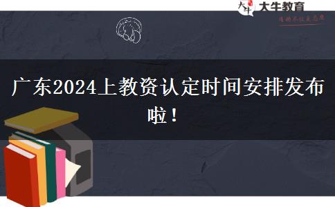 广东2024上教资认定时间安排发布啦！