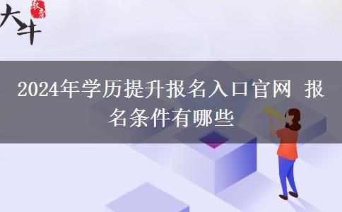 2024年学历提升报名入口官网 报名条件有哪些