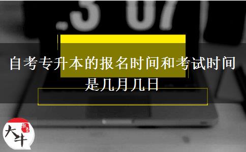 自考专升本的报名时间和考试时间是几月几日