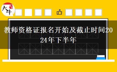 教师资格证报名开始及截止时间2024年下半年