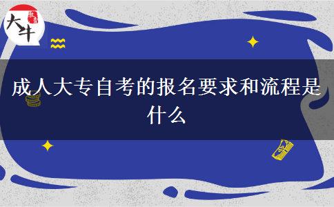 成人大专自考的报名要求和流程是什么