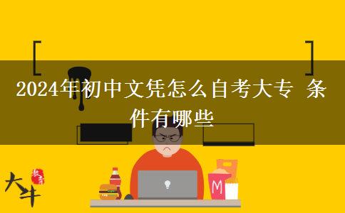 2024年初中文凭怎么自考大专 条件有哪些