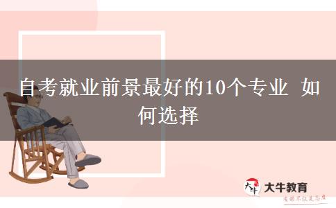 自考就业前景最好的10个专业 如何选择