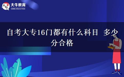 自考大专16门都有什么科目 多少分合格