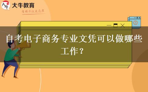 自考电子商务专业文凭可以做哪些工作？