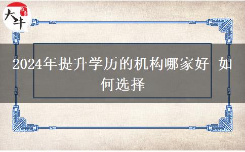 2024年提升学历的机构哪家好 如何选择
