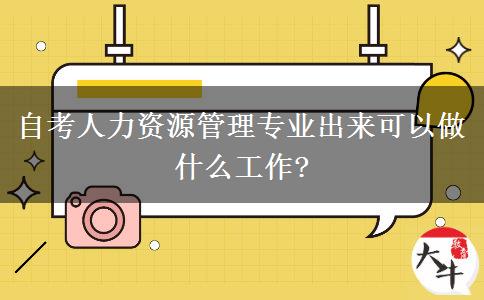 自考人力资源管理专业出来可以做什么工作?