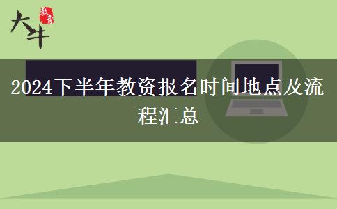 2024下半年教资报名时间地点及流程汇总