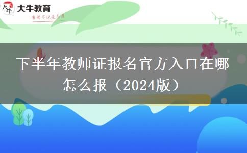 下半年教师证报名官方入口在哪 怎么报（2024版）