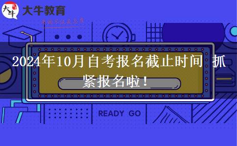 2024年10月自考报名截止时间 抓紧报名啦！