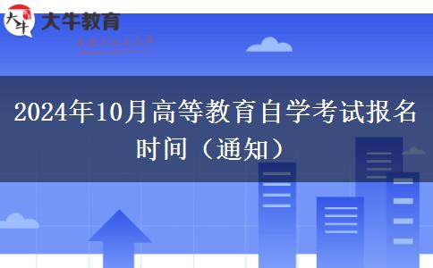 2024年10月高等教育自学考试报名时间（通知）