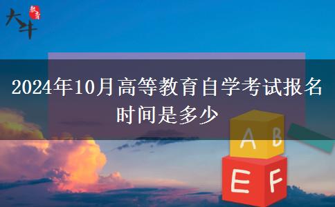 2024年10月高等教育自学考试报名时间是多少