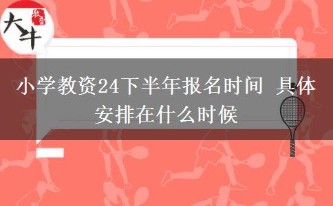 小学教资24下半年报名时间 具体安排在什么时候