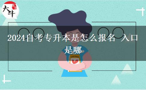2024自考专升本是怎么报名 入口是哪