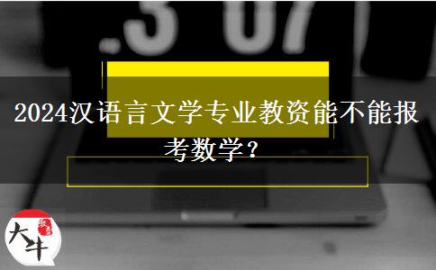 2024汉语言文学专业教资能不能报考数学？