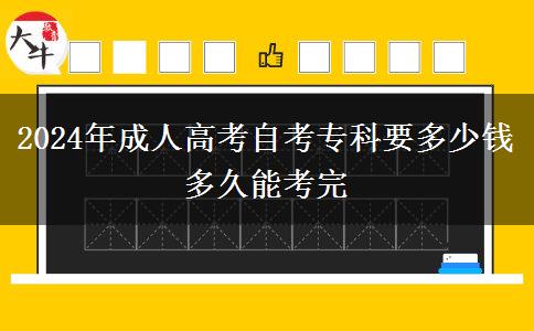 2024年成人高考自考专科要多少钱 多久能考完