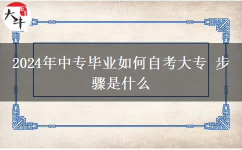 2024年中专毕业如何自考大专 步骤是什么