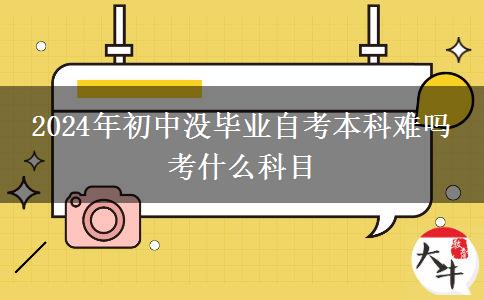 2024年初中没毕业自考本科难吗 考什么科目