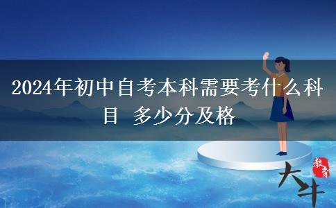 2024年初中自考本科需要考什么科目 多少分及格