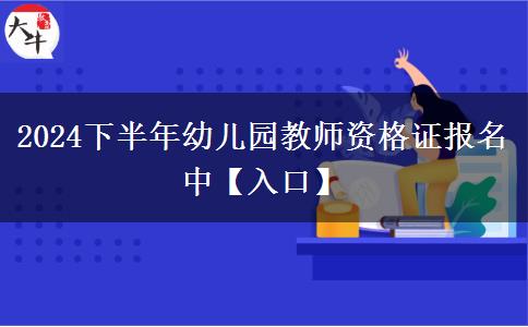 2024下半年幼儿园教师资格证报名中【入口】
