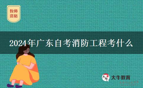 2024年广东自考消防工程考什么