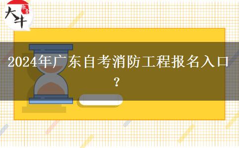 2024年广东自考消防工程报名入口？